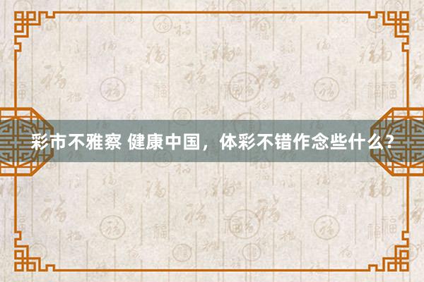 彩市不雅察 健康中国，体彩不错作念些什么？