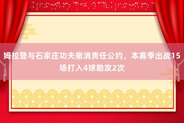 姆拉登与石家庄功夫撤消责任公约，本赛季出战15场打入4球助攻2次