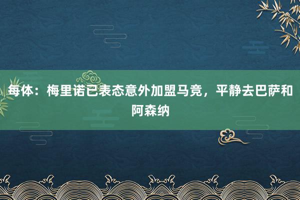 每体：梅里诺已表态意外加盟马竞，平静去巴萨和阿森纳