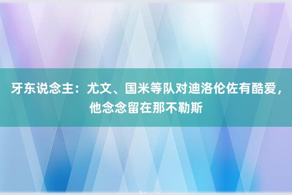 牙东说念主：尤文、国米等队对迪洛伦佐有酷爱，他念念留在那不勒斯