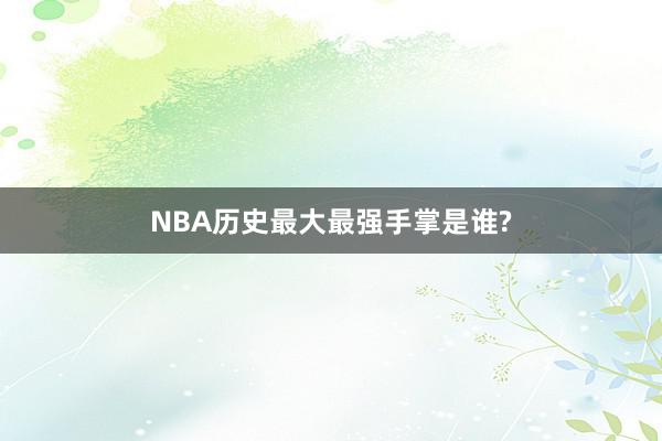 NBA历史最大最强手掌是谁?