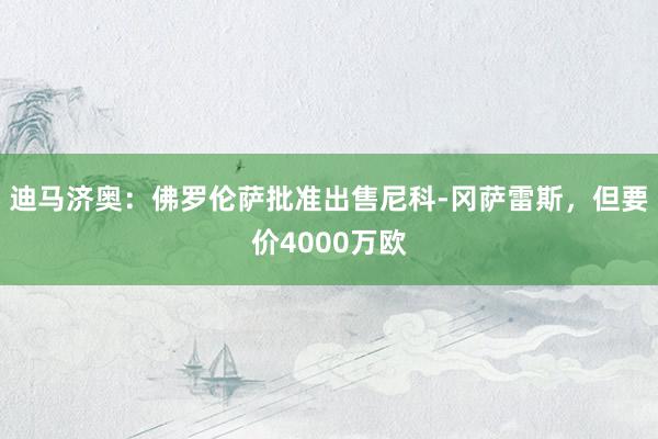 迪马济奥：佛罗伦萨批准出售尼科-冈萨雷斯，但要价4000万欧