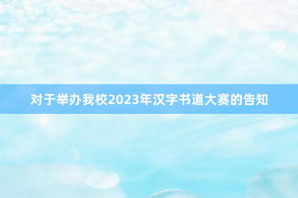 对于举办我校2023年汉字书道大赛的告知